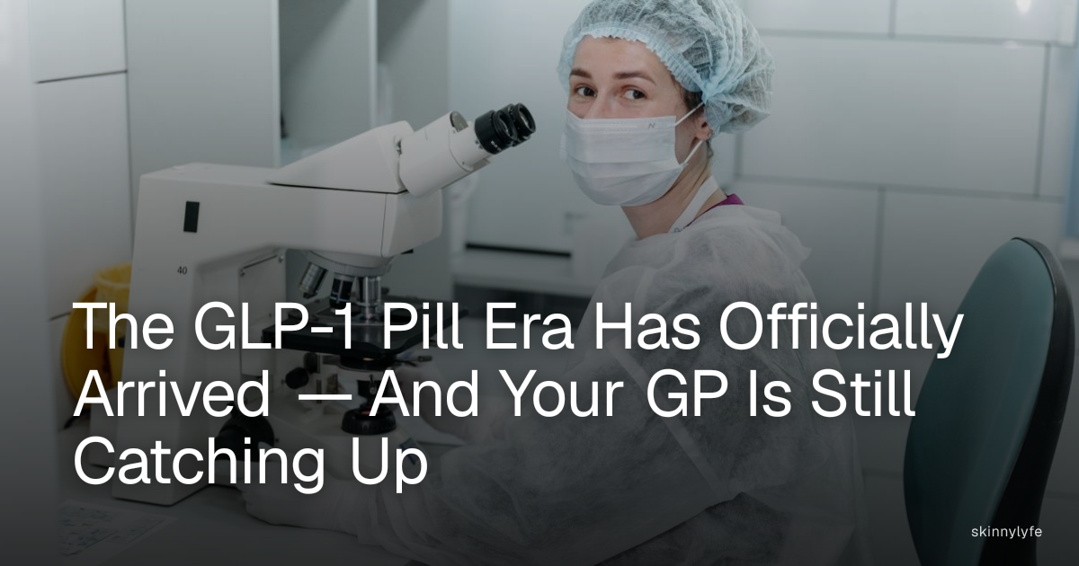 The GLP-1 Pill Era Has Officially Arrived — And Your GP Is Still Catching Up