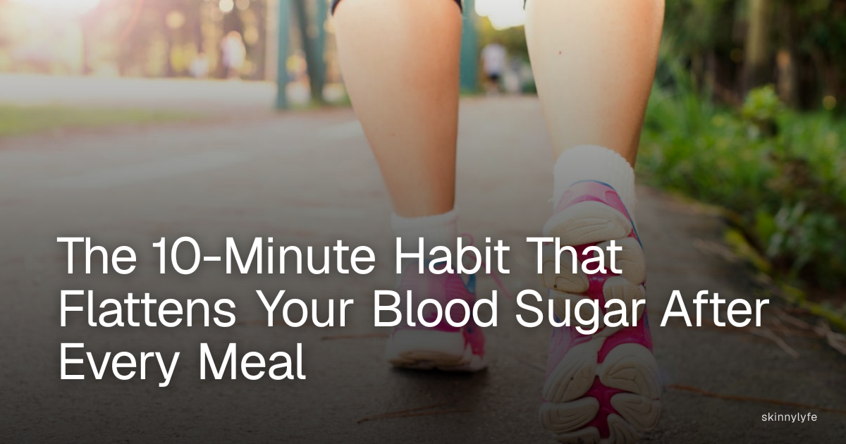 The 10-Minute Habit That Flattens Your Blood Sugar After Every Meal